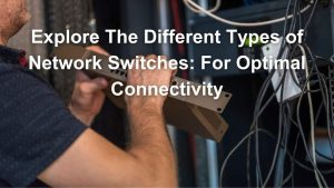 Read more about the article Explore The Different Types Of  Network Switches For Optimal Connectivity